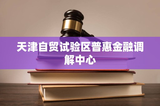 天津自貿(mào)試驗區(qū)普惠金融調(diào)解中心法律咨詢服務 專業(yè)調(diào)解，法治護航